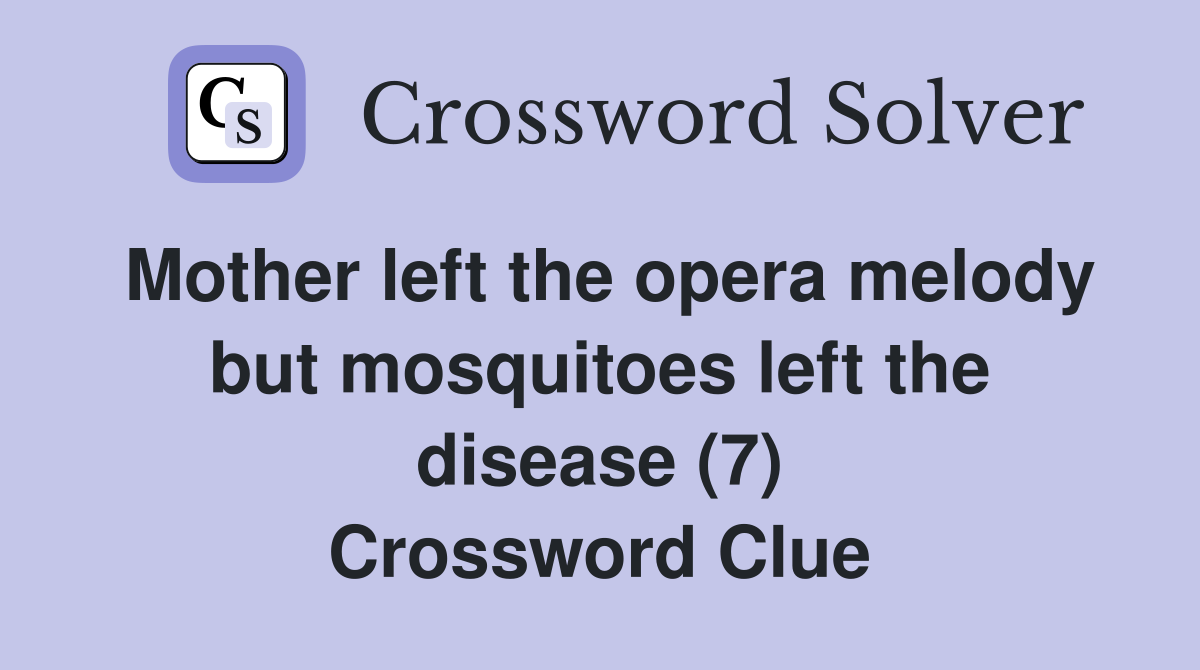 Mother left the opera melody but mosquitoes left the disease (7) Crossword Clue