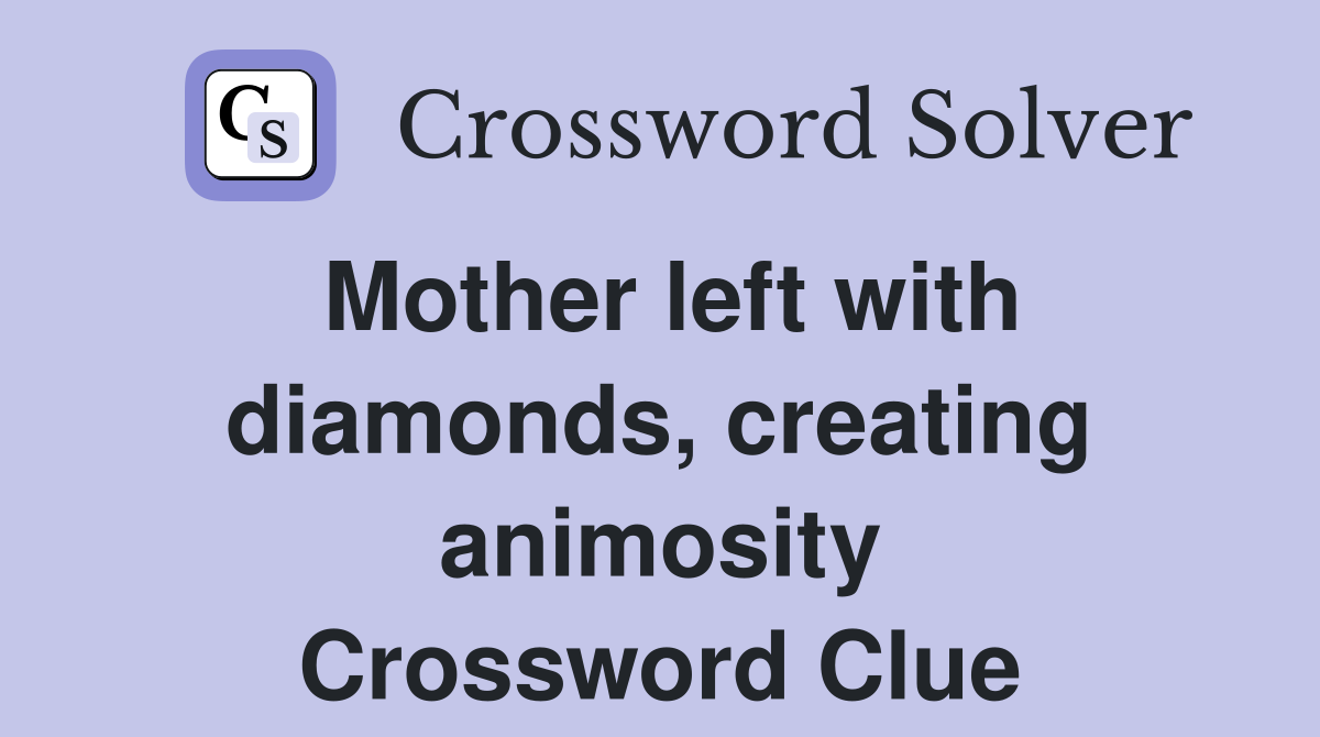 Mother left with diamonds, creating animosity Crossword Clue