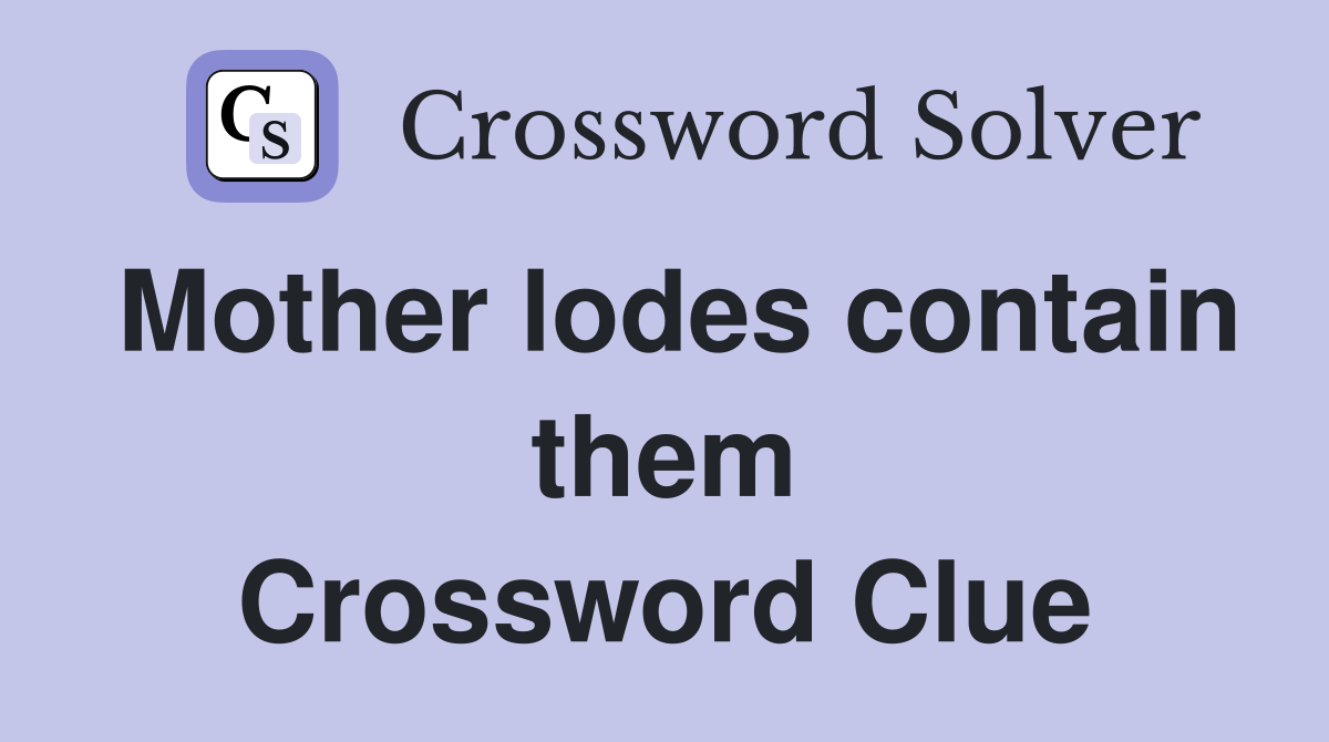 Mother lodes contain them Crossword Clue