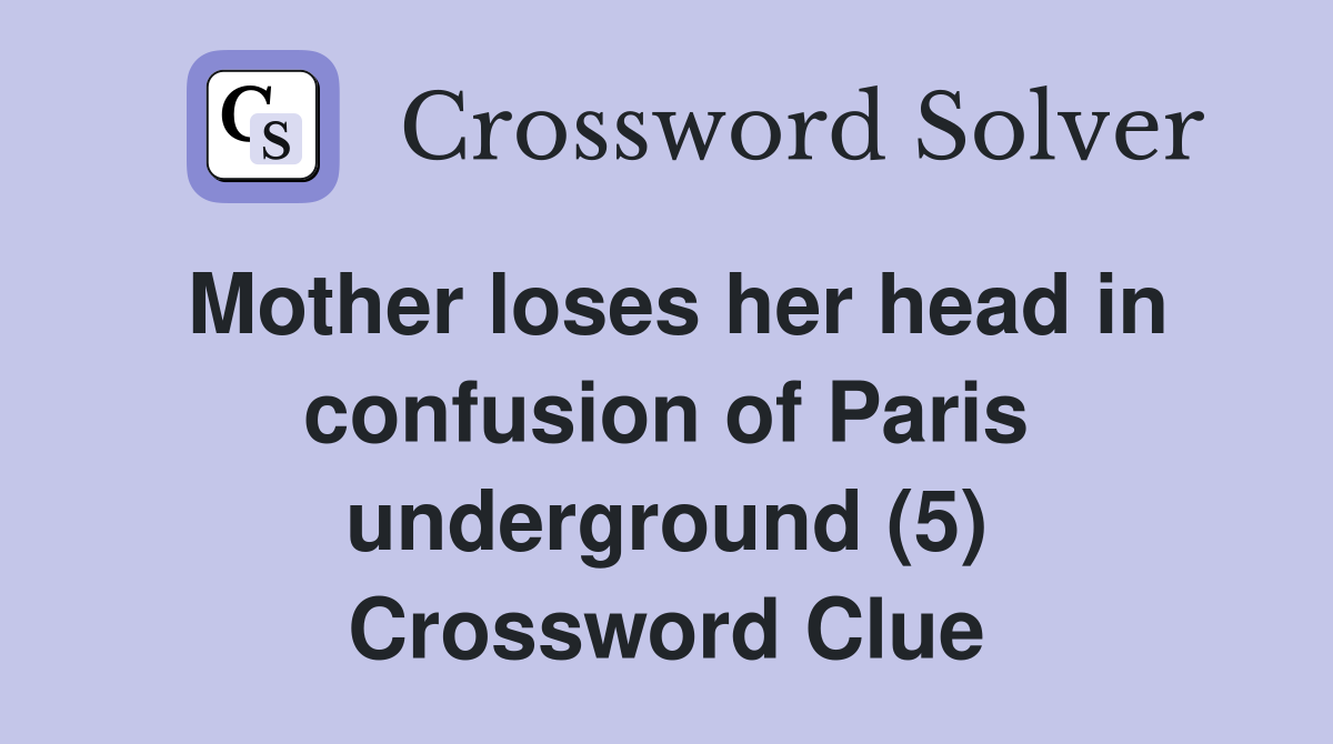Mother loses her head in confusion of Paris underground (5) Crossword Clue