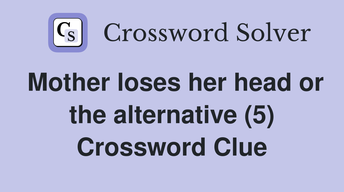Mother loses her head or the alternative (5) Crossword Clue