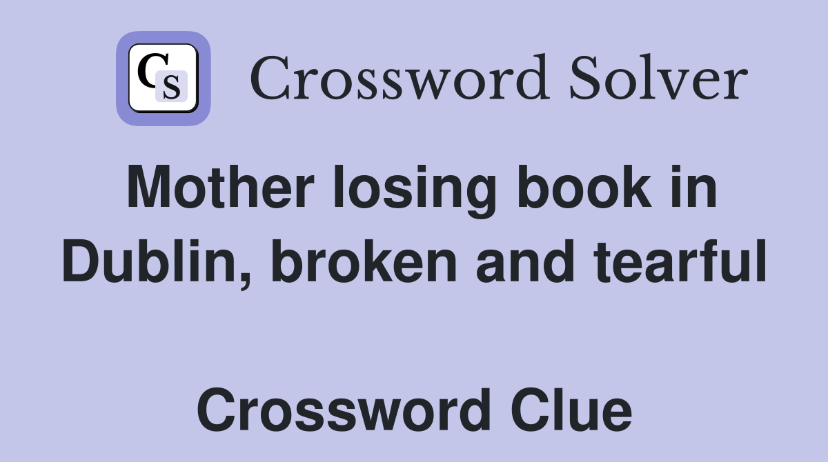Mother losing book in Dublin, broken and tearful  Crossword Clue