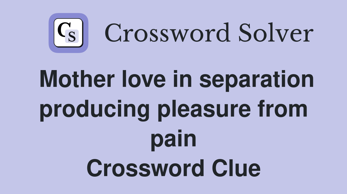 Mother love in separation producing pleasure from pain Crossword Clue