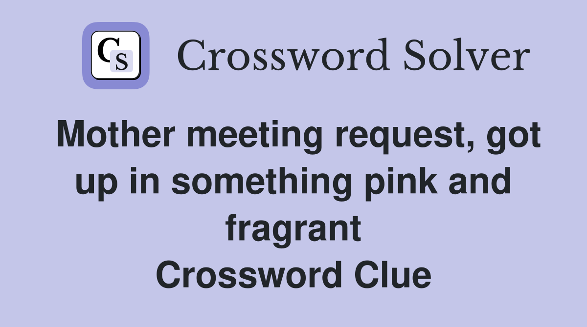 Mother meeting request, got up in something pink and fragrant Crossword Clue