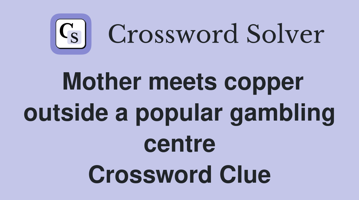 Mother meets copper outside a popular gambling centre Crossword Clue