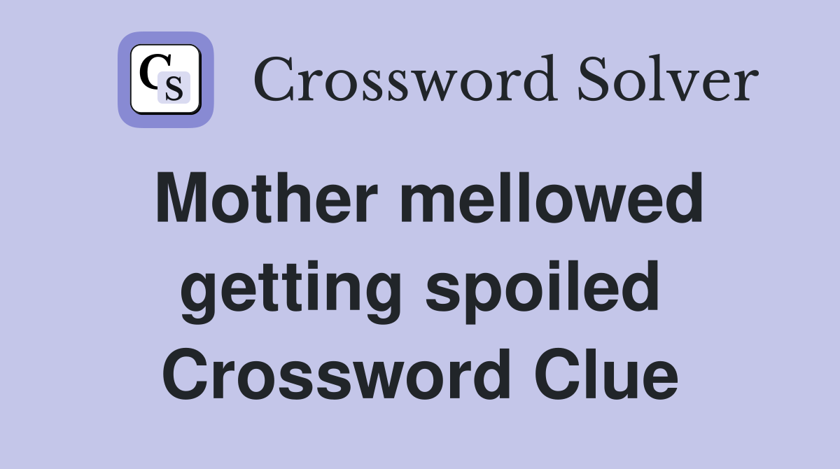 Mother mellowed getting spoiled Crossword Clue