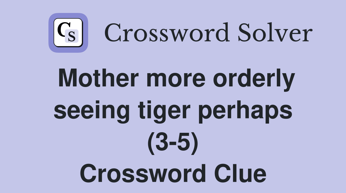 Mother more orderly seeing tiger perhaps (3-5) Crossword Clue
