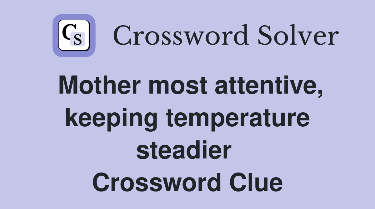 Mother most attentive, keeping temperature steadier  Crossword Clue