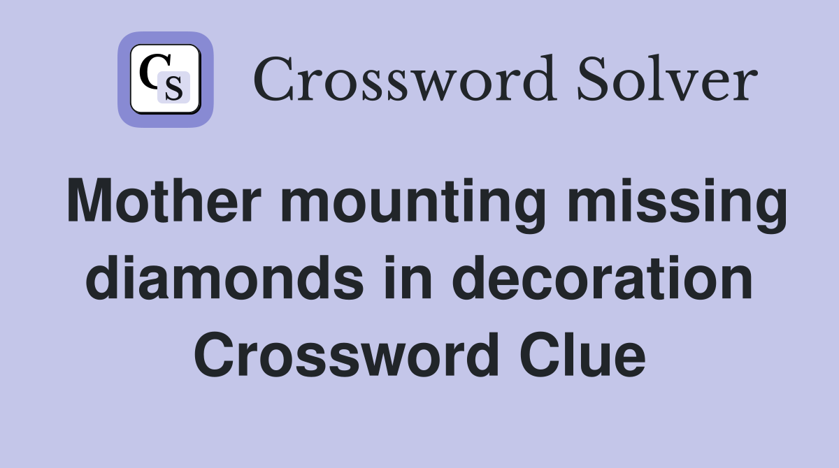 Mother mounting missing diamonds in decoration Crossword Clue
