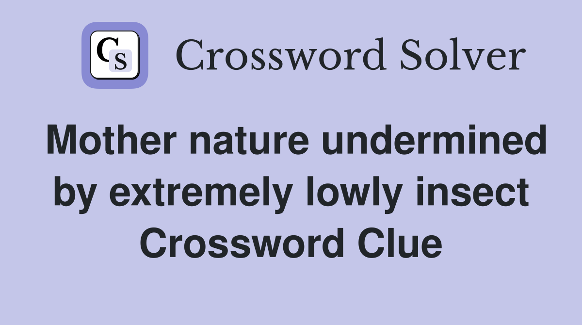 Mother nature undermined by extremely lowly insect Crossword Clue