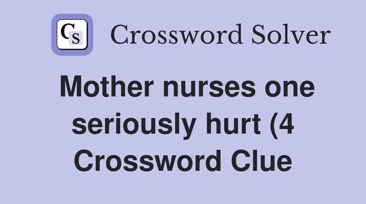 Mother nurses one seriously hurt (4) Crossword Clue Answers Mother nurses one seriously hurt (4) Crossword Clue Answers