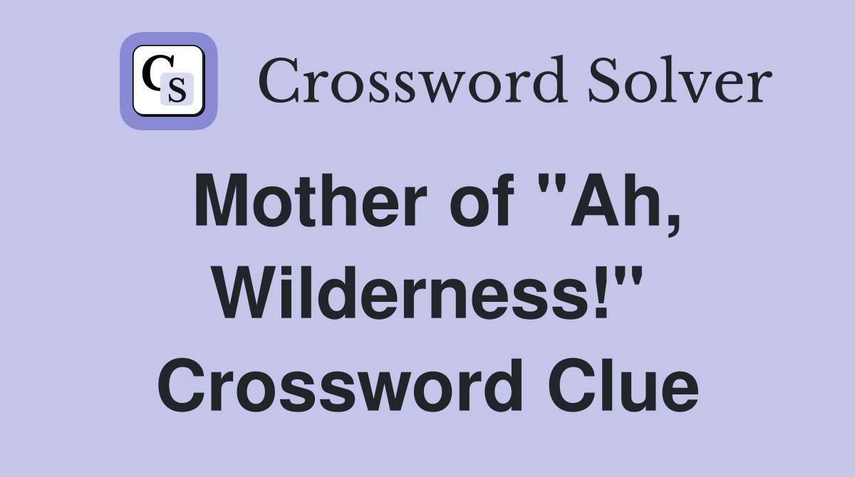 Mother of "Ah, Wilderness!" Crossword Clue
