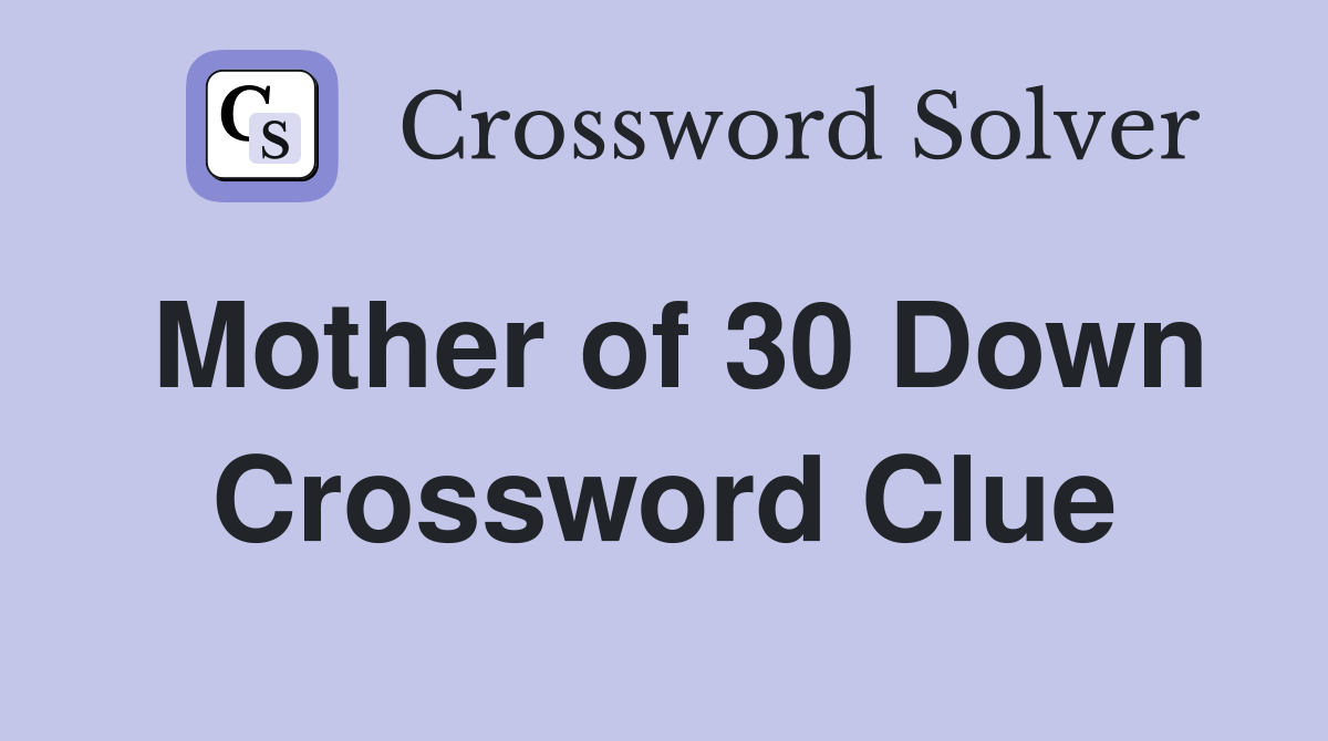 Mother of 30 Down Crossword Clue
