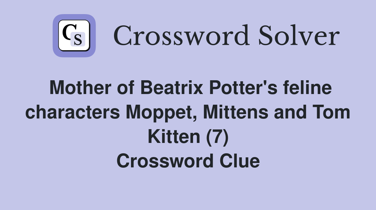 Mother of Beatrix Potter's feline characters Moppet, Mittens and Tom Kitten (7) Crossword Clue