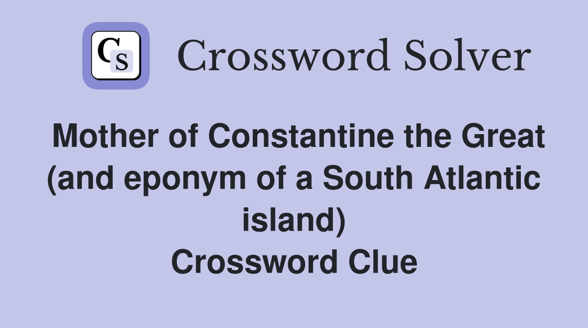 Mother of Constantine the Great (and eponym of a South Atlantic island) Crossword Clue