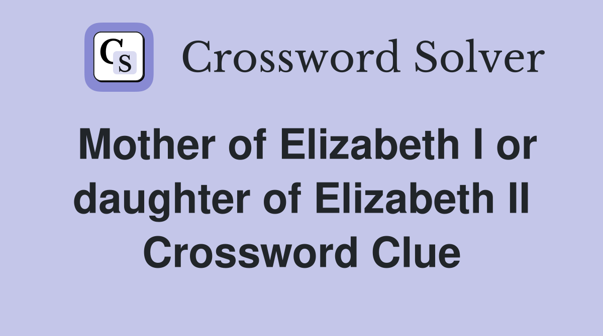 Mother of Elizabeth I or daughter of Elizabeth II Crossword Clue