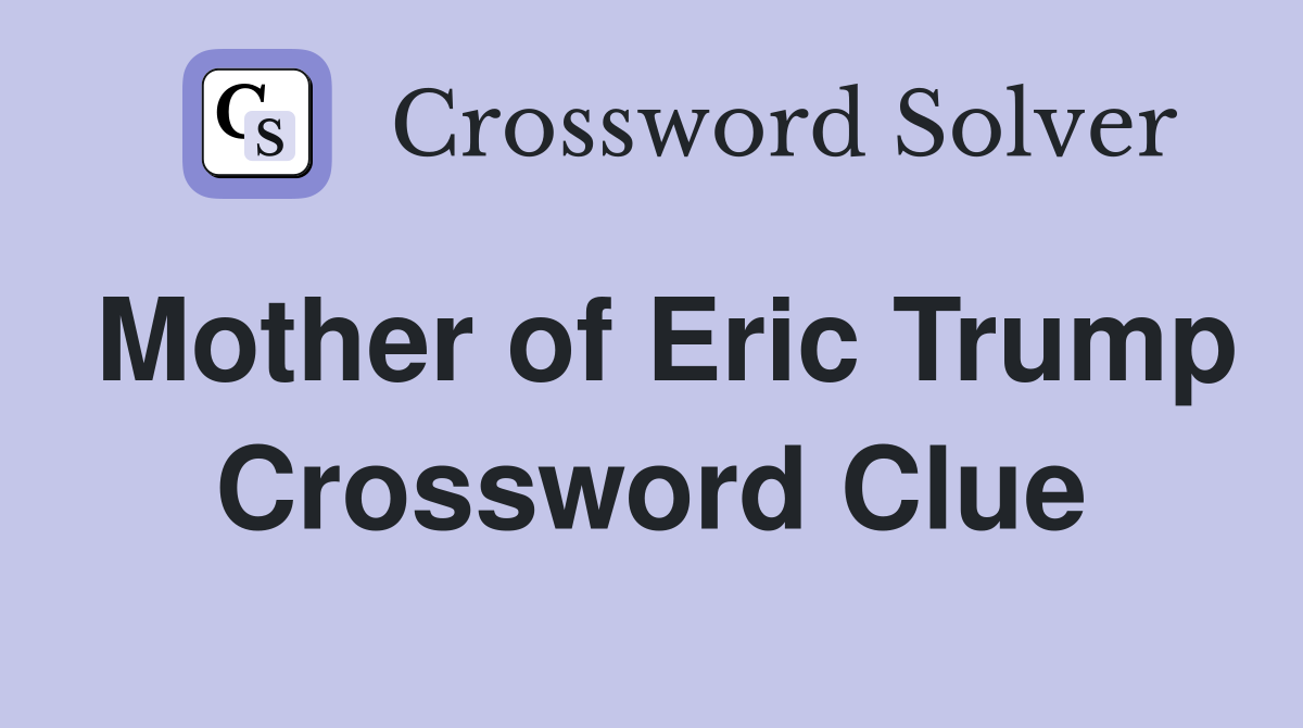 Mother of Eric Trump Crossword Clue