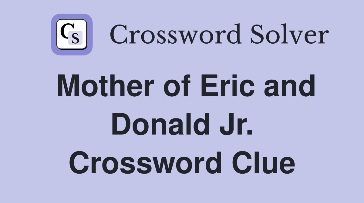 Mother of Eric and Donald Jr. Crossword Clue