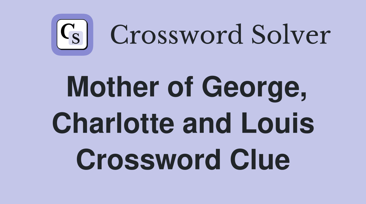 Mother of George, Charlotte and Louis Crossword Clue