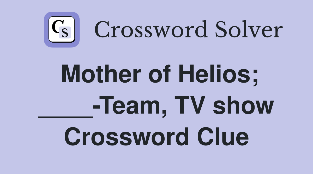 Mother of Helios; ____-Team, TV show Crossword Clue