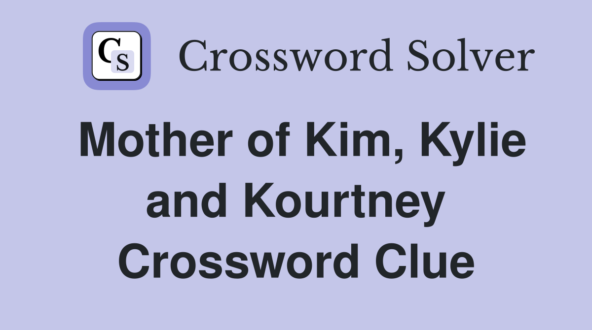 Mother of Kim, Kylie and Kourtney Crossword Clue