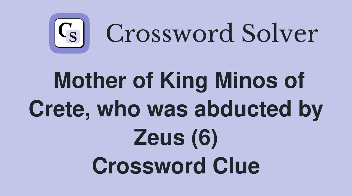 Mother of King Minos of Crete, who was abducted by Zeus (6) Crossword Clue