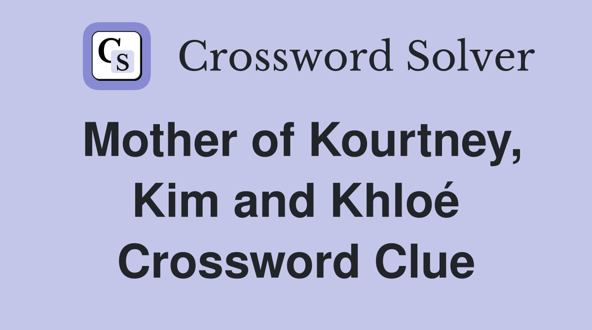 Mother of Kourtney, Kim and Khloé Crossword Clue