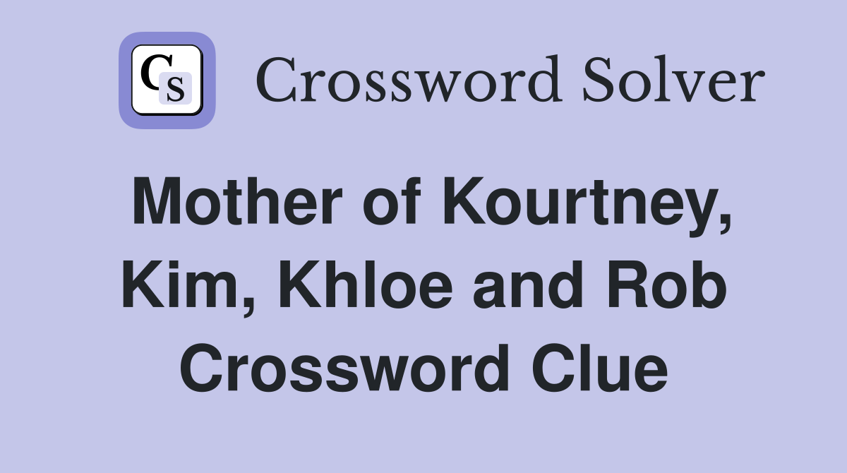 Mother of Kourtney, Kim, Khloe and Rob Crossword Clue