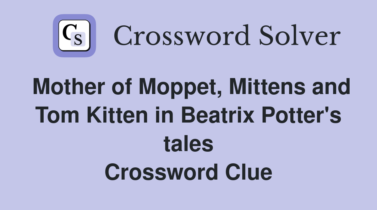 Mother of Moppet, Mittens and Tom Kitten in Beatrix Potter's tales Crossword Clue
