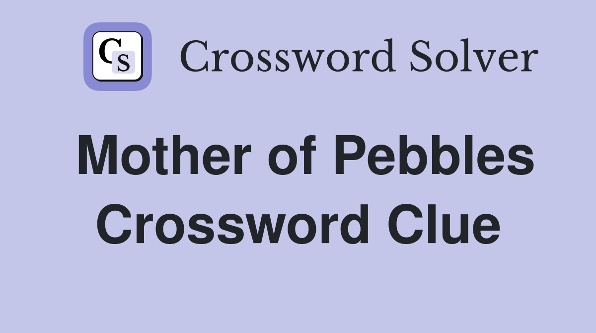 Mother of Pebbles Crossword Clue