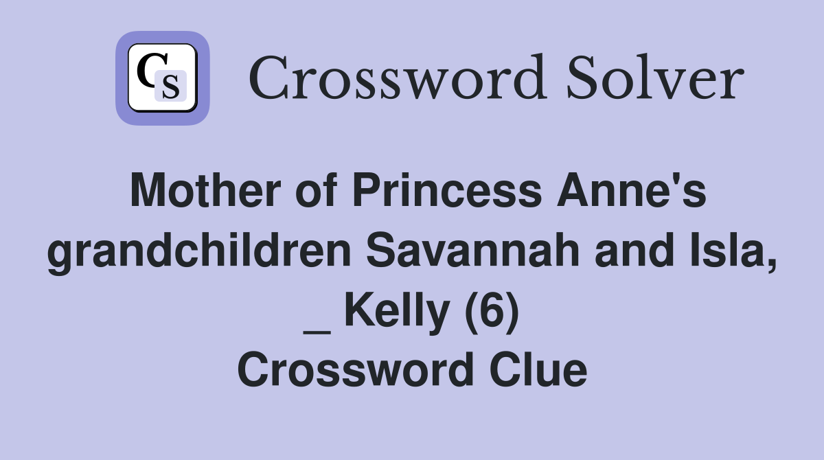 Mother of Princess Anne's grandchildren Savannah and Isla, _ Kelly (6) Crossword Clue