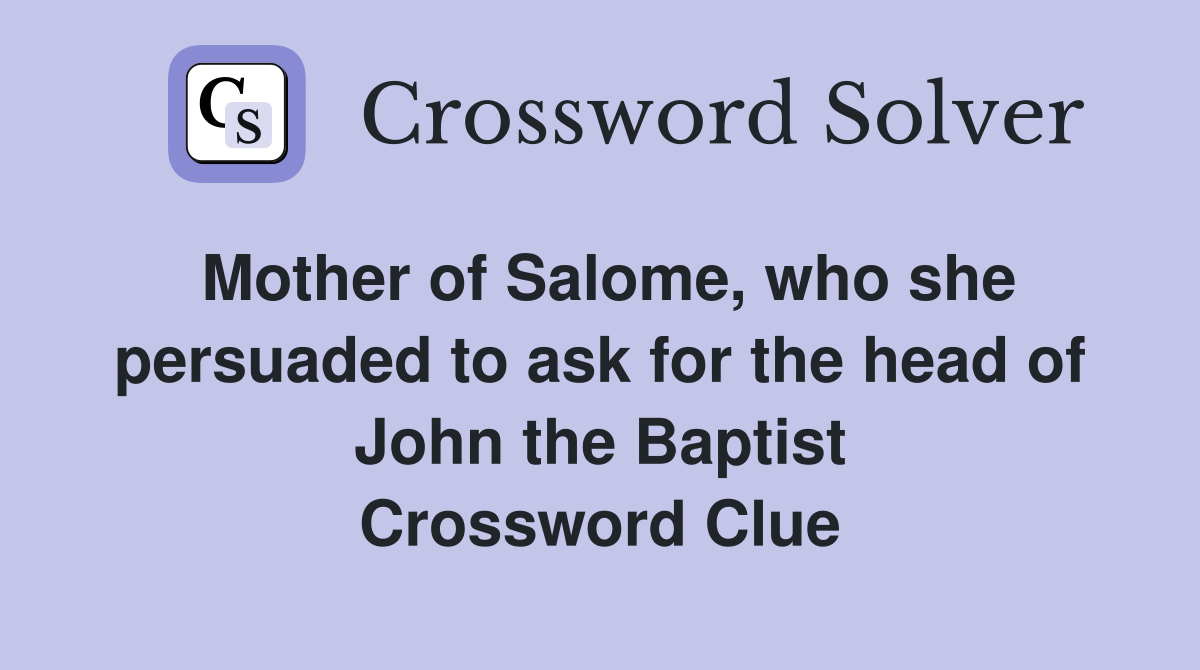 Mother of Salome, who she persuaded to ask for the head of John the Baptist Crossword Clue
