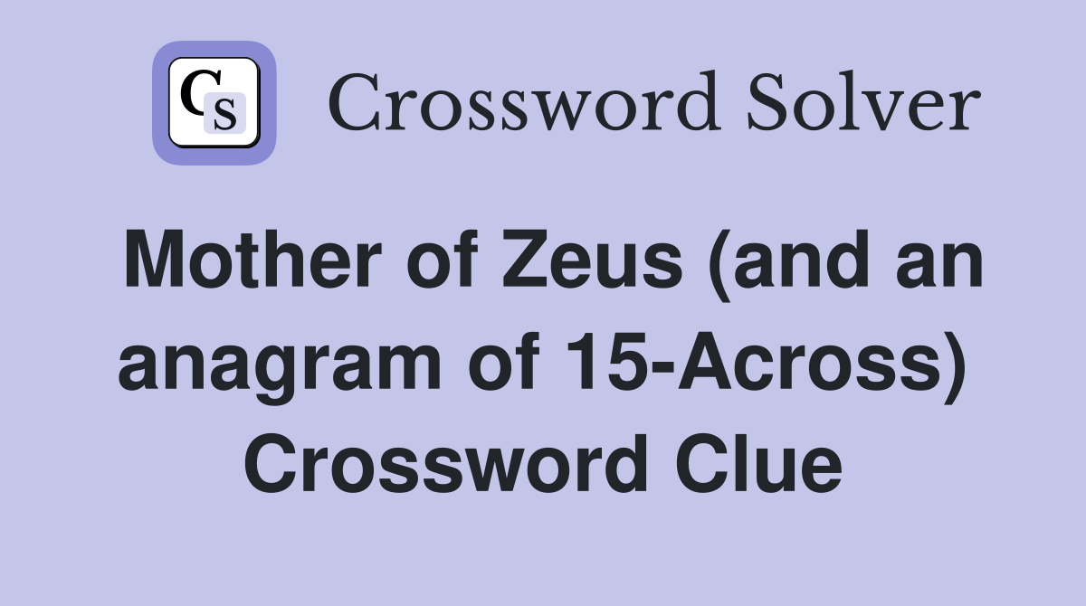 Mother of Zeus (and an anagram of 15-Across) Crossword Clue