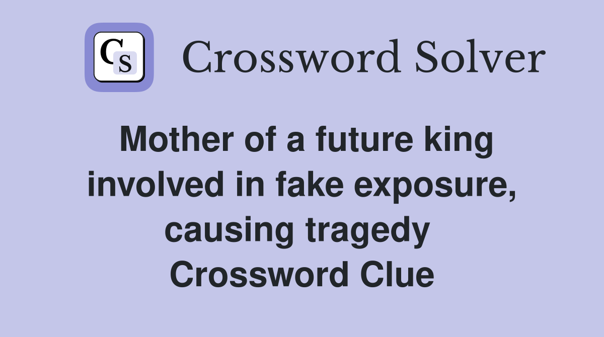 Mother of a future king involved in fake exposure, causing tragedy  Crossword Clue