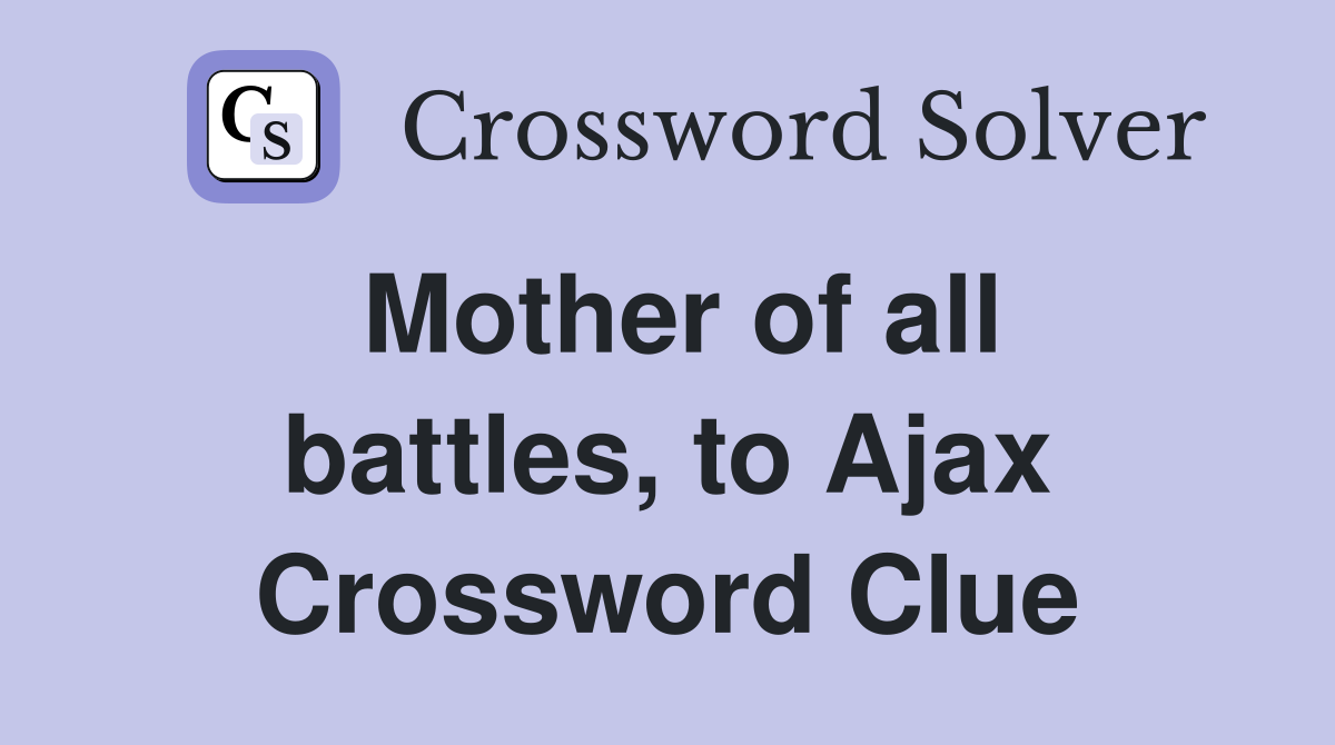Mother of all battles, to Ajax Crossword Clue