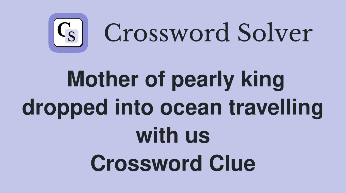 Mother of pearly king dropped into ocean travelling with us Crossword Clue