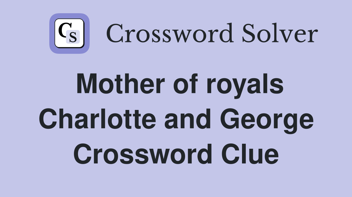 Mother of royals Charlotte and George Crossword Clue