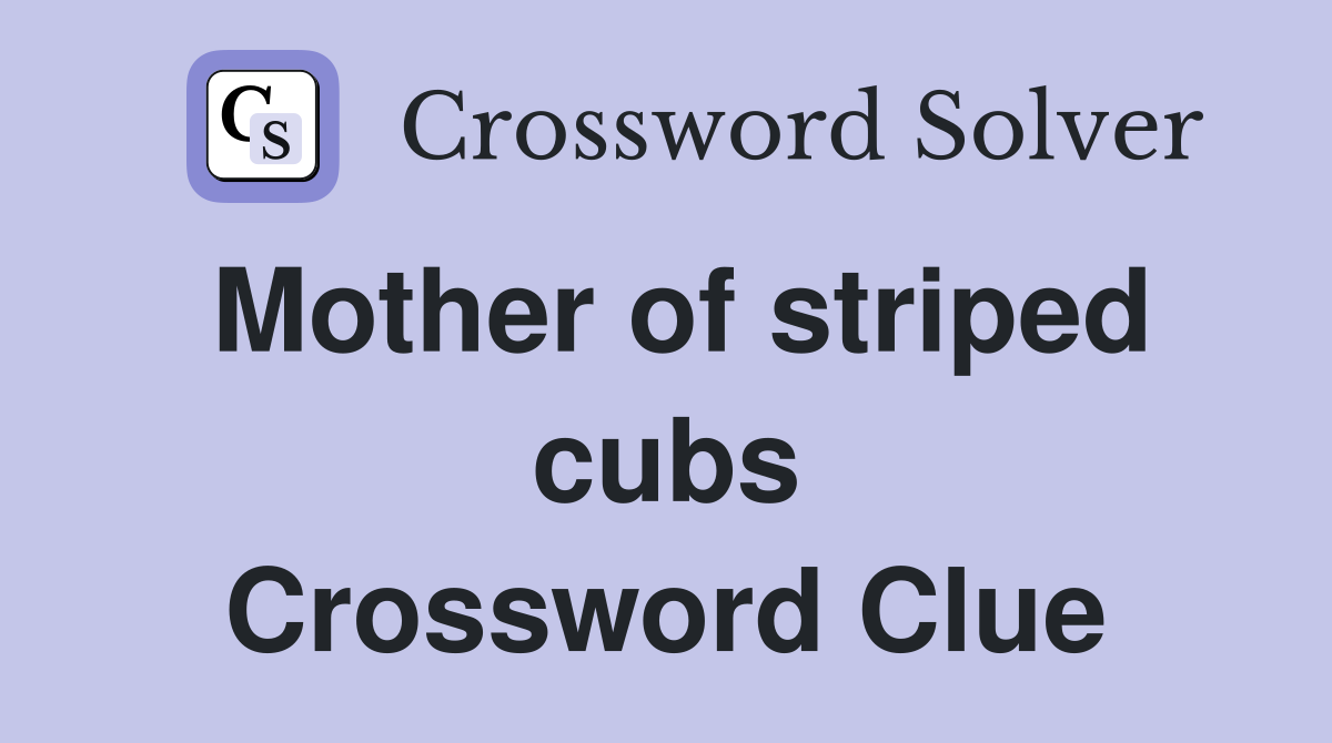 Mother of striped cubs Crossword Clue