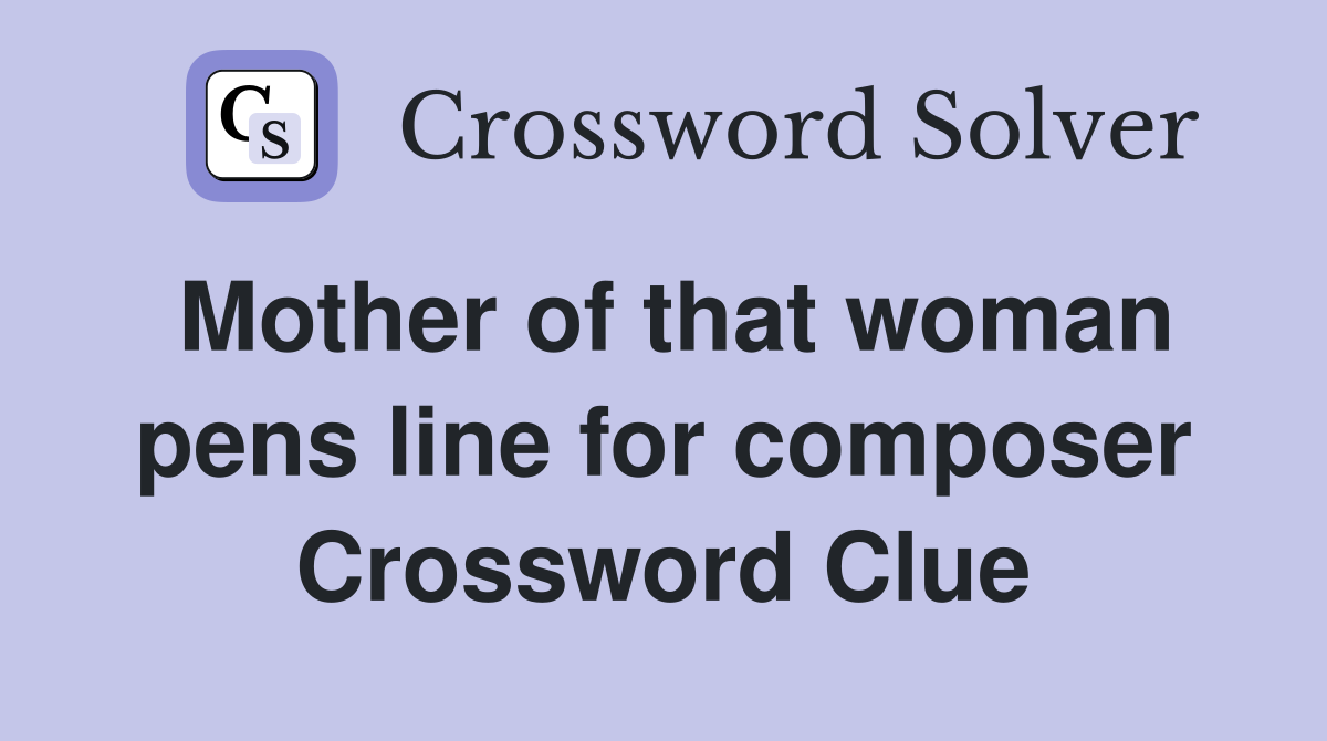 Mother of that woman pens line for composer Crossword Clue