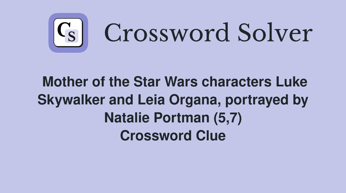 Mother of the Star Wars characters Luke Skywalker and Leia Organa, portrayed by Natalie Portman (5,7) Crossword Clue
