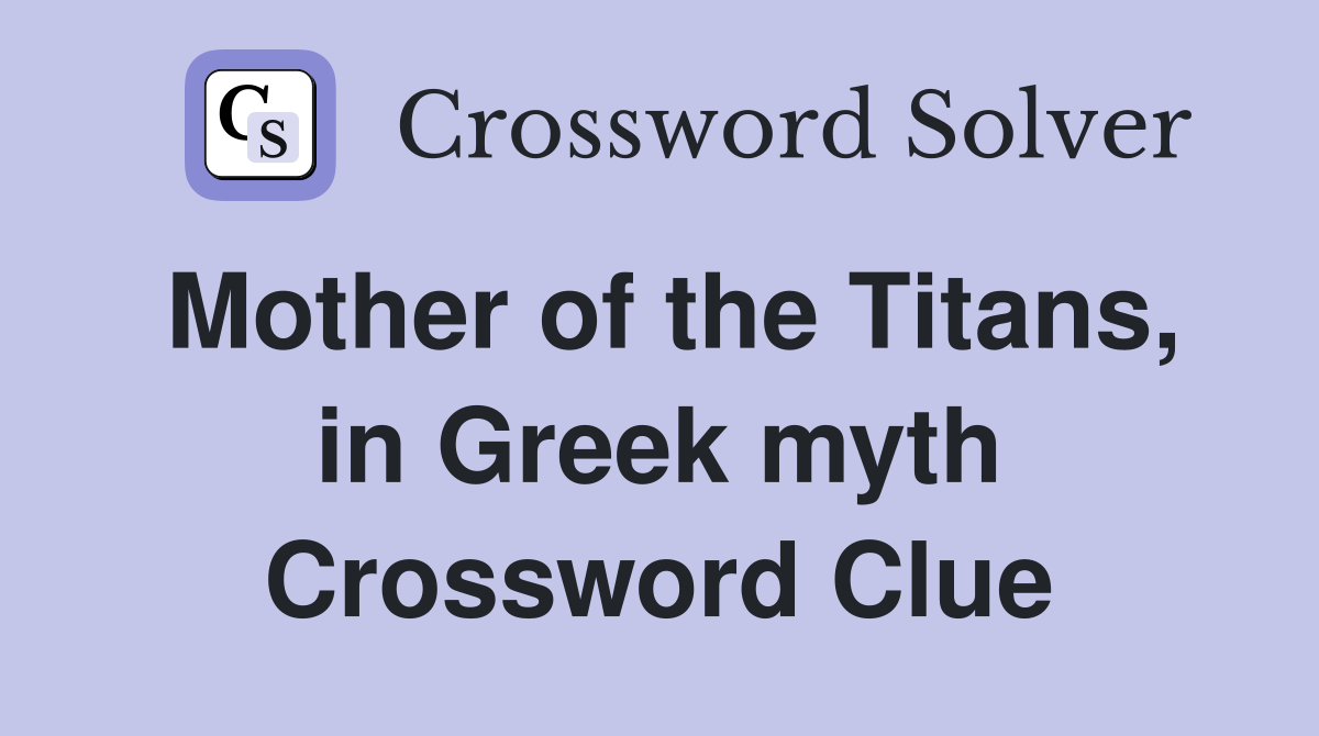 Mother of the Titans, in Greek myth Crossword Clue
