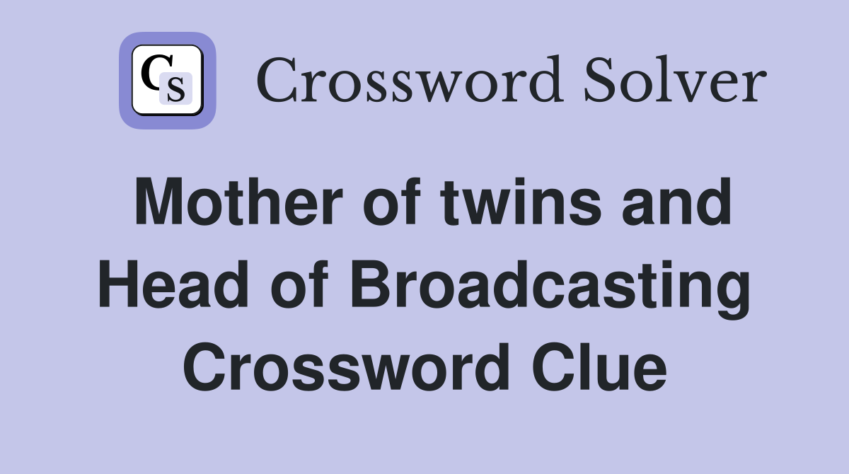 Mother of twins and Head of Broadcasting Crossword Clue