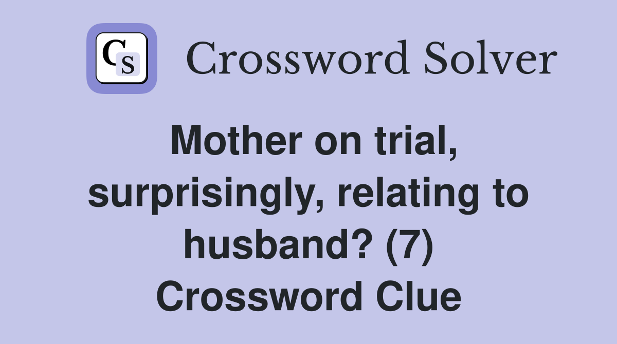 Mother on trial, surprisingly, relating to husband? (7) Crossword Clue