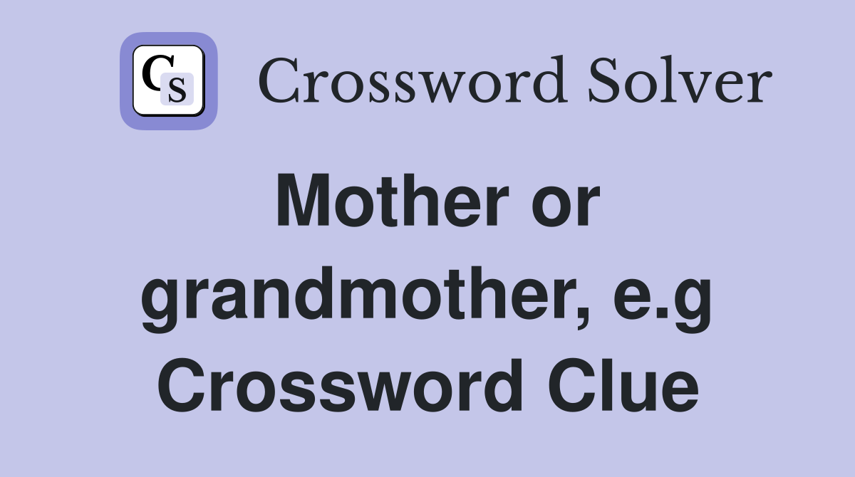 Mother or grandmother, e.g Crossword Clue