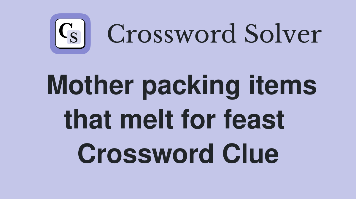 Mother packing items that melt for feast  Crossword Clue