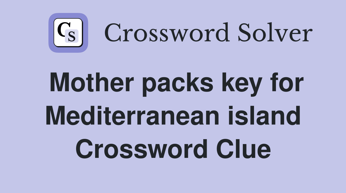 Mother packs key for Mediterranean island Crossword Clue