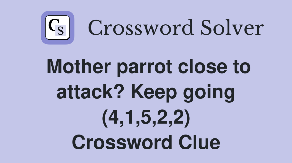 Mother parrot close to attack? Keep going (4,1,5,2,2) Crossword Clue