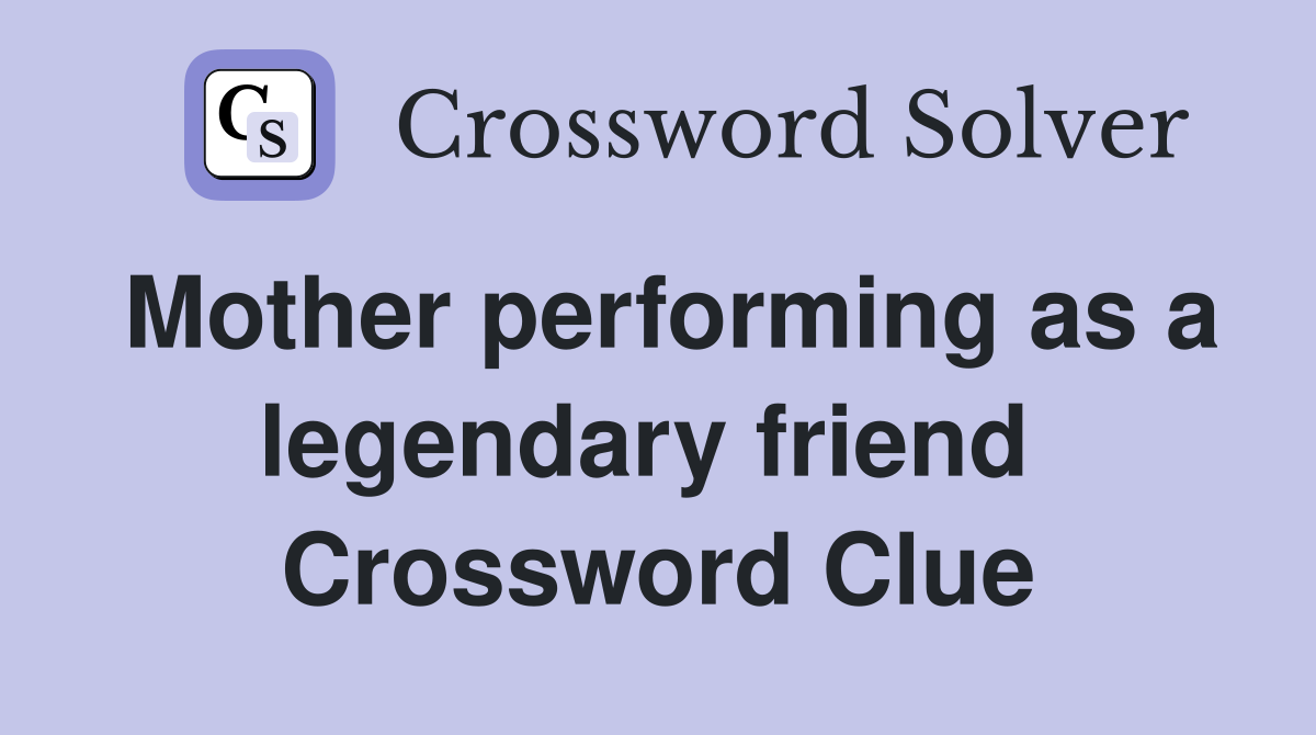 Mother performing as a legendary friend  Crossword Clue