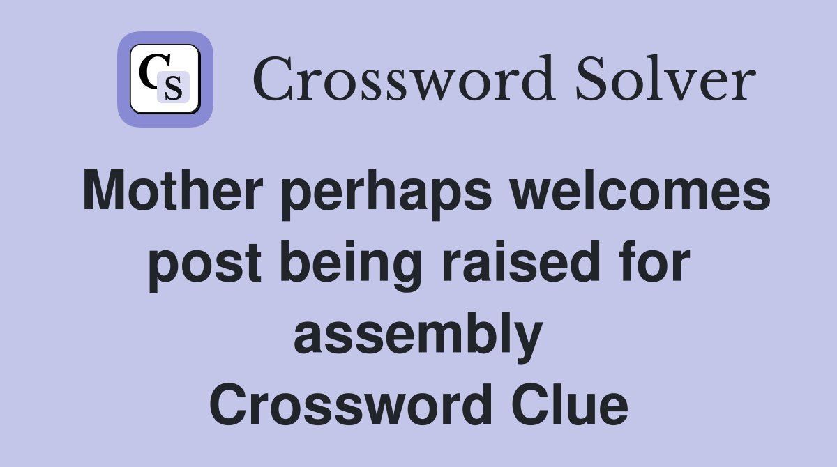Mother perhaps welcomes post being raised for assembly Crossword Clue