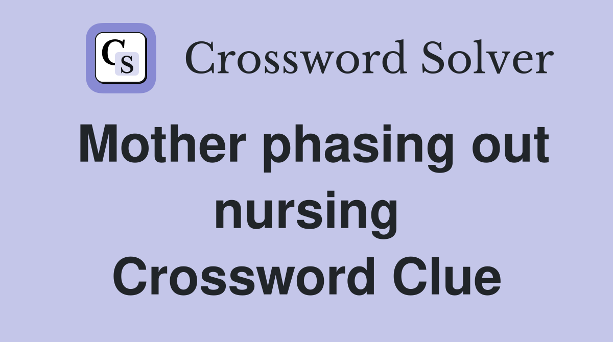 Mother phasing out nursing Crossword Clue